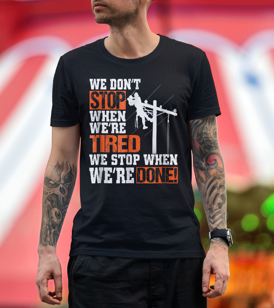Lineman Pride We Don't Stop When We're Tired We Stop When We're Done T-Shirt