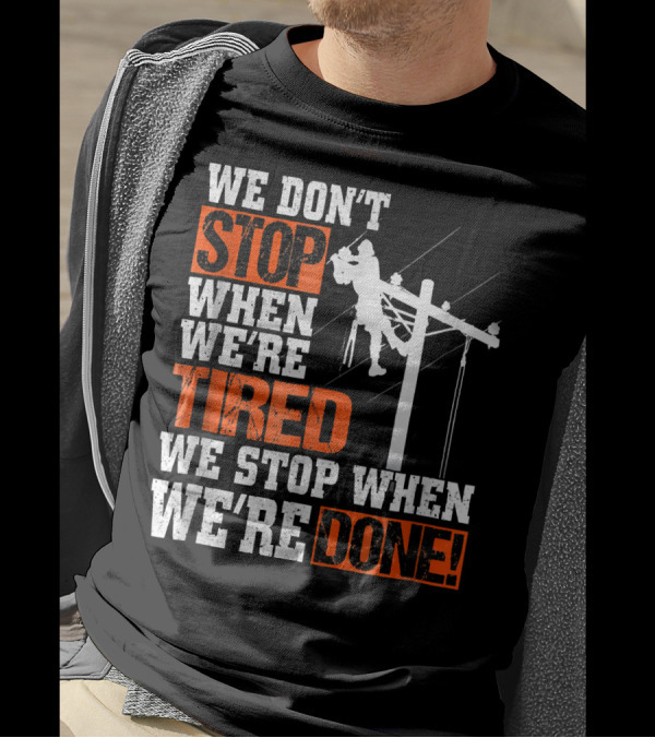 Lineman Pride We Don't Stop When We're Tired We Stop When We're Done T-Shirt