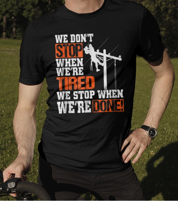 Lineman Pride We Don't Stop When We're Tired We Stop When We're Done T-Shirt