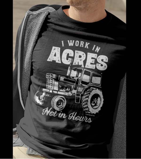 I Work In Acres Not In Hours Tractor T-Shirt