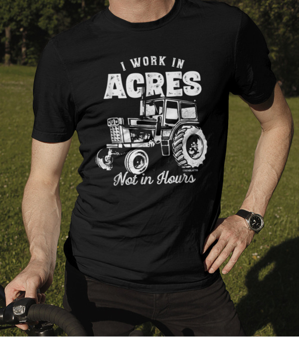 I Work In Acres Not In Hours Tractor T-Shirt