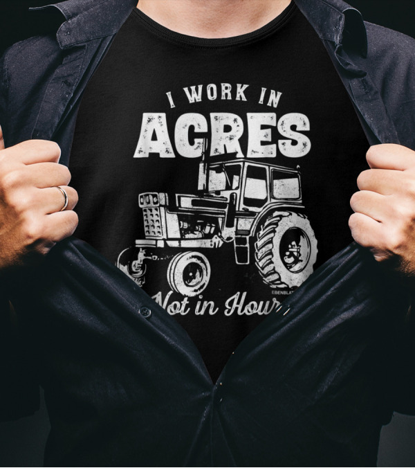 I Work In Acres Not In Hours Tractor T-Shirt
