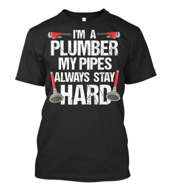 I'm A Plumber My Pipes Always Stay Hard T-Shirt