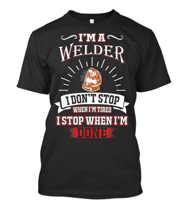 I'm A Welder I Don't Stop When I'm Tired I Stop When I'm Done T-Shirt