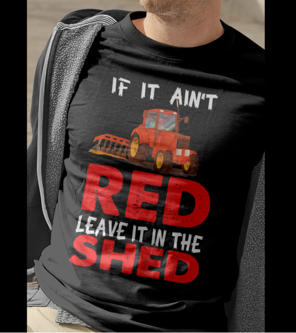 If It Ain't Red Leave It In The Shed Red Tractor T-Shirt
