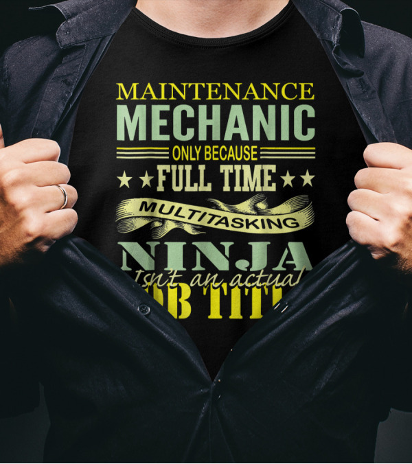 Maintenance Mechanic Only Because Full Time Multitasking Ninja Isn't An Actual Job Title T-Shirt