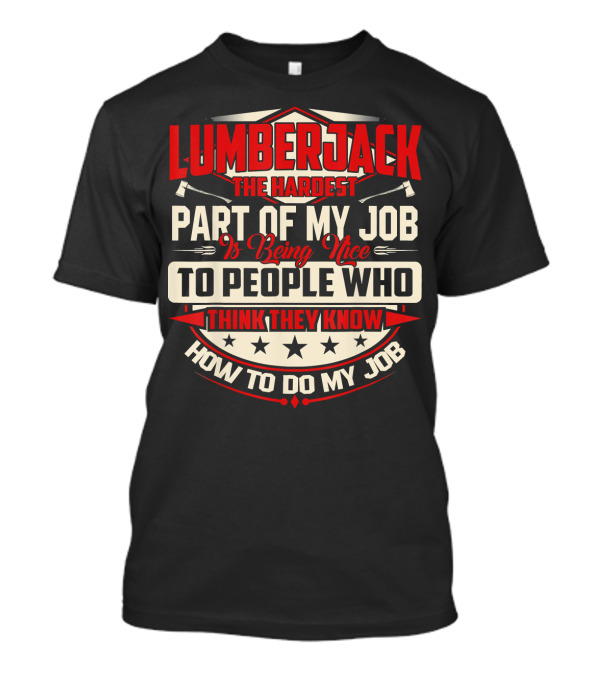 LUMBERJACK The Hardest Part Of My Job Is Being Nice To People Who Think They Know How To Do My Job T-Shirt