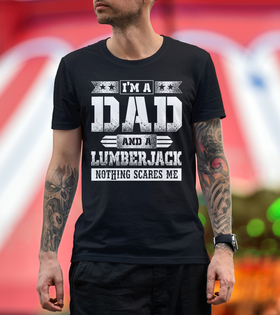 I'M A DAD AND A LUMBERJACK NOTHING SCARES ME T-Shirt