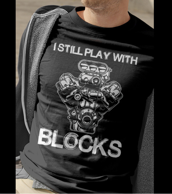 I Still Play With Engine Blocks Mechanic Enthusiast T-Shirt