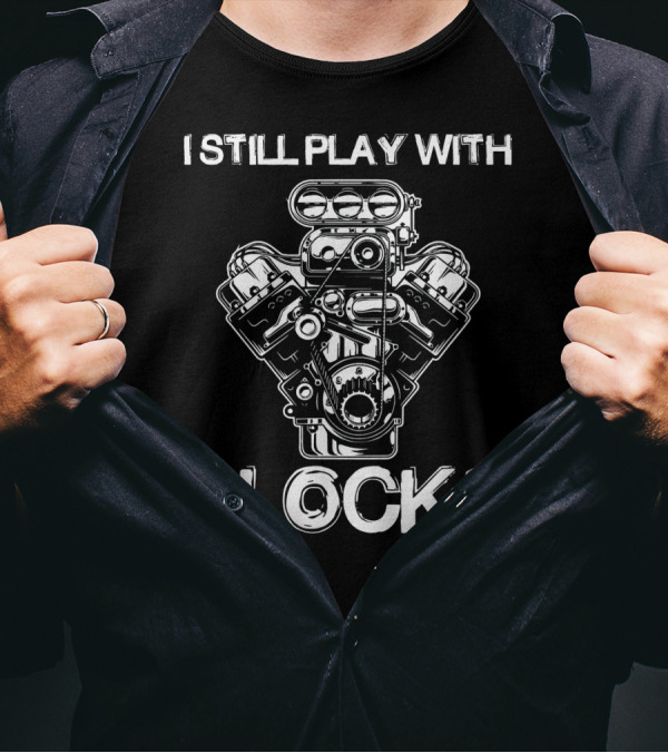 I Still Play With Engine Blocks Mechanic Enthusiast T-Shirt