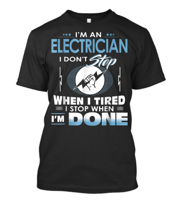 I'm An Electrician I Don't Stop When I Tired I Stop When I'm Done T-Shirt