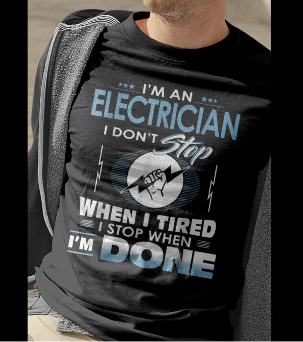 I'm An Electrician I Don't Stop When I Tired I Stop When I'm Done T-Shirt