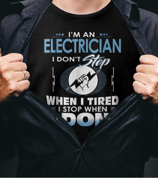 I'm An Electrician I Don't Stop When I Tired I Stop When I'm Done T-Shirt