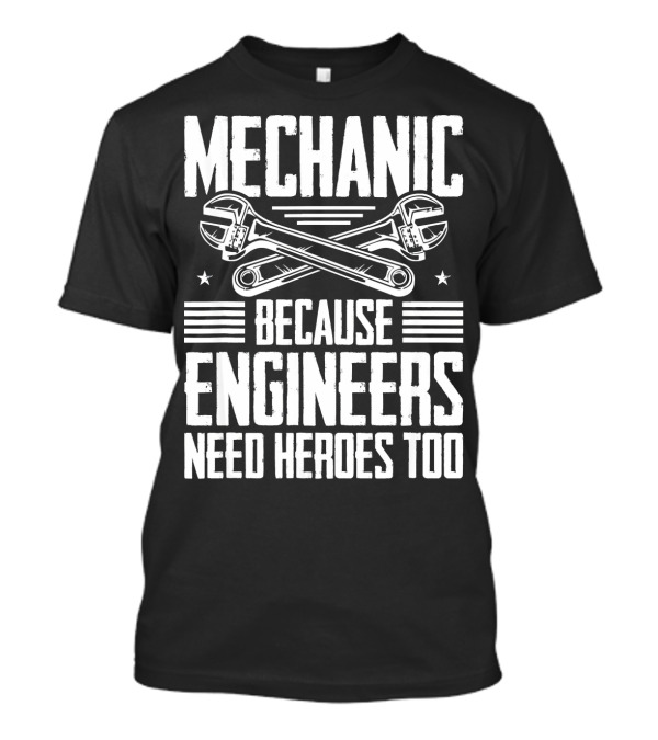 Mechanic Because Engineers Need Heroes Too T-Shirt