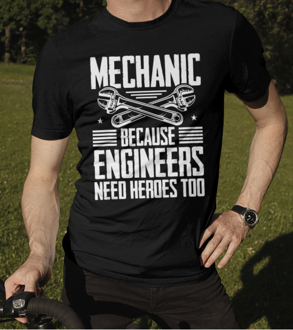 Mechanic Because Engineers Need Heroes Too T-Shirt