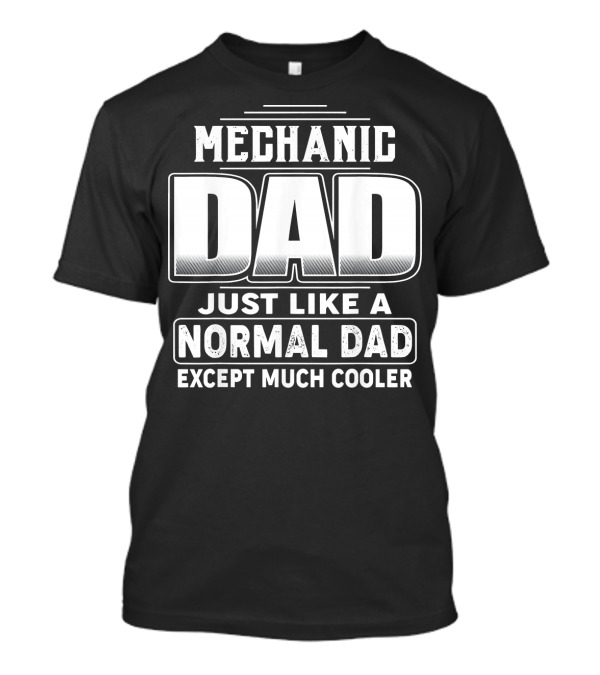 Mechanic Dad Just Like A Normal Dad Except Much Cooler T-Shirt