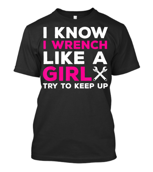 I Know I Wrench Like A Girl Try To Keep Up T-Shirt