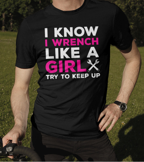 I Know I Wrench Like A Girl Try To Keep Up T-Shirt