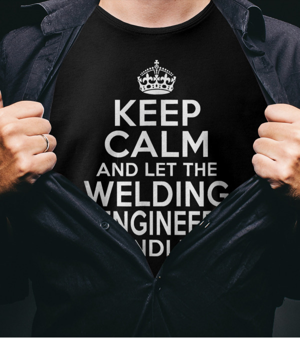 KEEP CALM AND LET THE WELDING ENGINEER HANDLE IT T-Shirt