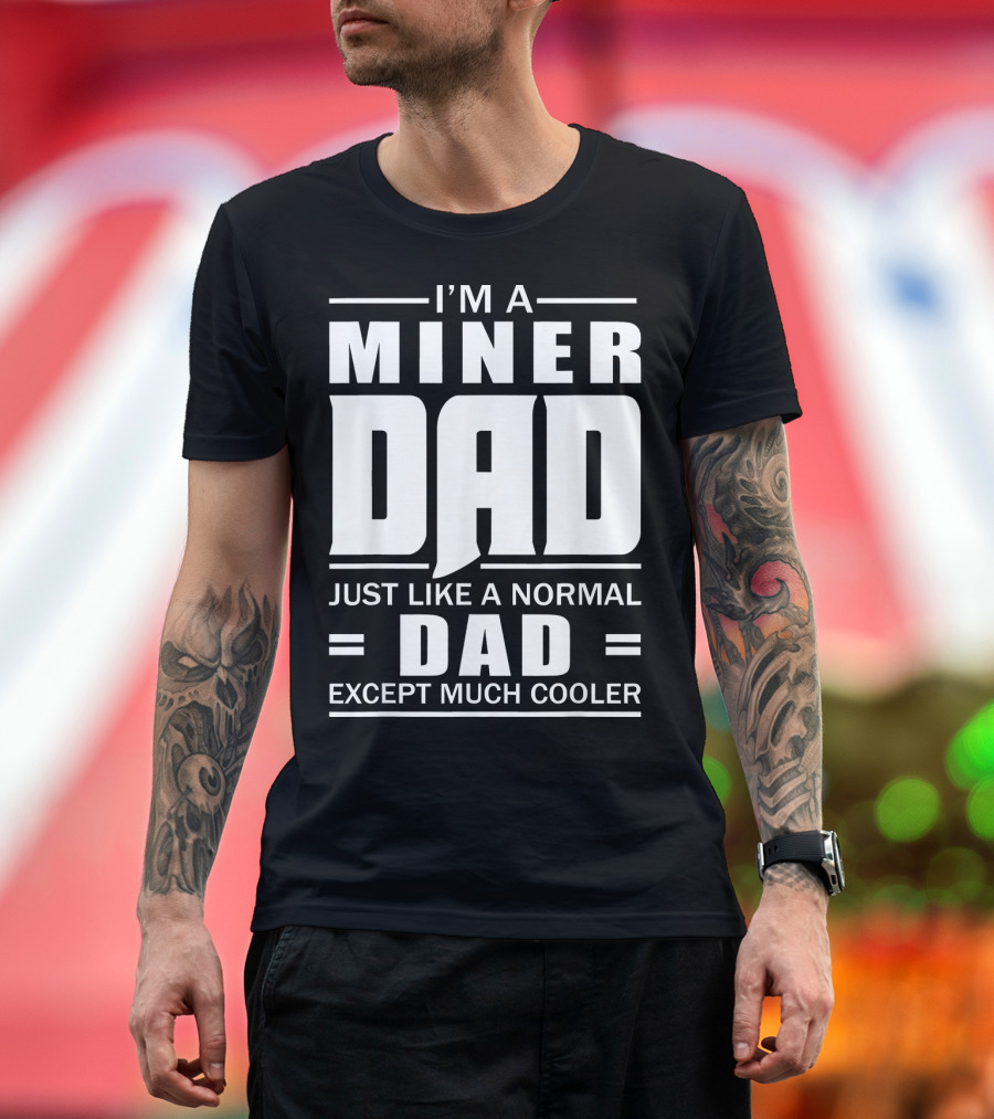 I’m A Miner Dad Just Like A Normal Dad Except Much Cooler T-Shirt