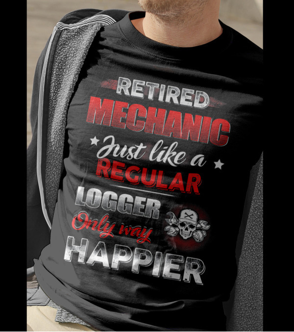 Retired Mechanic Just Like A Regular Logger Only Way Happier T-Shirt