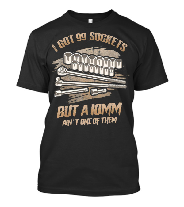 Mechanic I Got 99 Sockets But A 10mm Ain't One Of Them T-Shirt
