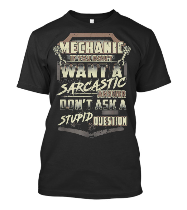 Mechanic If You Don't Want A Sarcastic Answer Don't Ask A Stupid Question T-Shirt