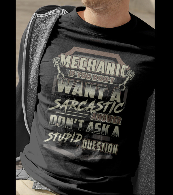 Mechanic If You Don't Want A Sarcastic Answer Don't Ask A Stupid Question T-Shirt