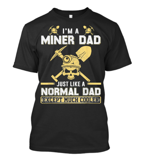 I'm A Miner Dad Just Like A Normal Dad Except Much Cooler T-Shirt