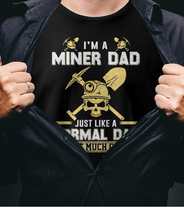 I'm A Miner Dad Just Like A Normal Dad Except Much Cooler T-Shirt