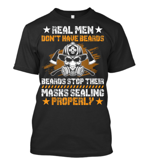 REAL MEN DON'T HAVE BEARDS BEARDS STOP THEIR MASKS SEALING PROPERLY T-Shirt