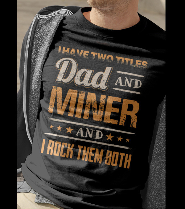 I Have Two Titles Dad And Miner And I Rock Them Both T-Shirt