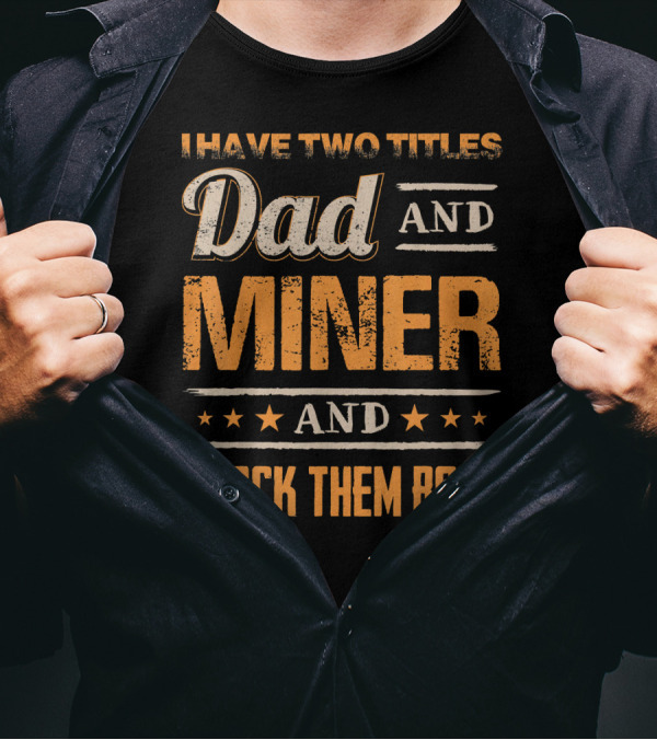 I Have Two Titles Dad And Miner And I Rock Them Both T-Shirt