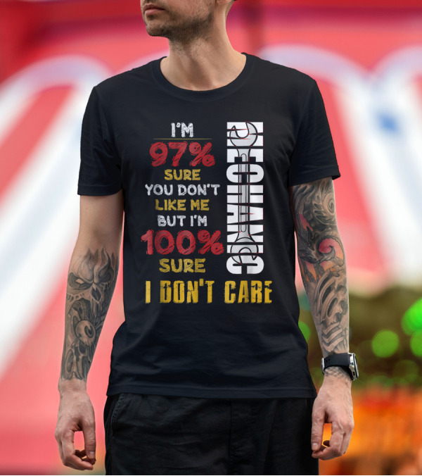 Premium T-Shirt: I'm 97% Sure You Don't Like Me But I'm 100% Sure I Don't Care Mechanic T-Shirt I'm 97% Sure You Don't Like Me But I'm 100% Sure I Don't Care Mechanic T-Shirt