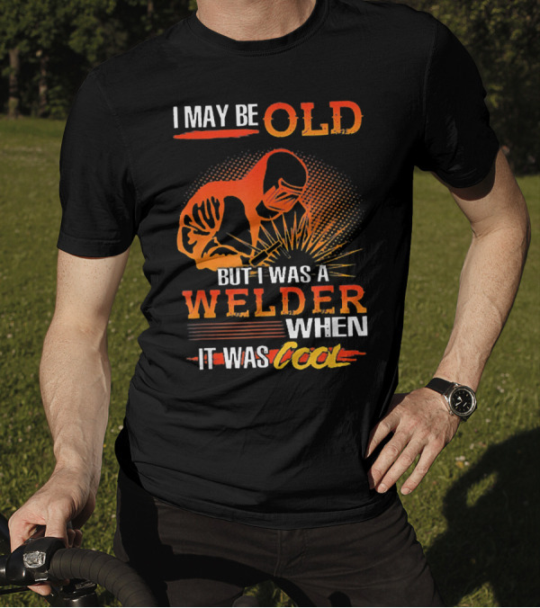 I May Be Old But I Was A Welder When It Was Cool T-Shirt