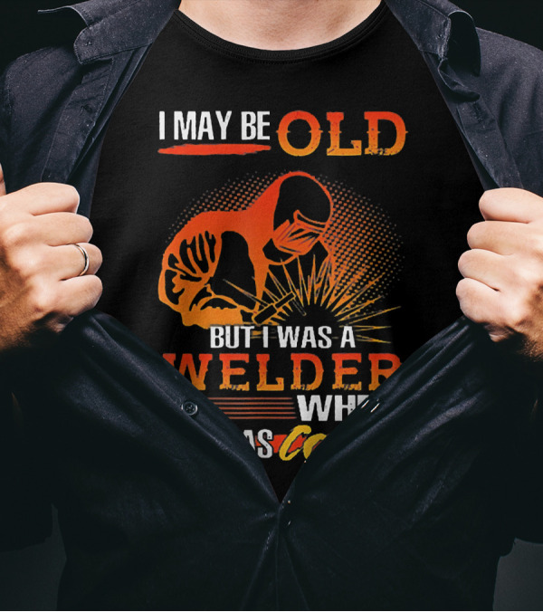 I May Be Old But I Was A Welder When It Was Cool T-Shirt