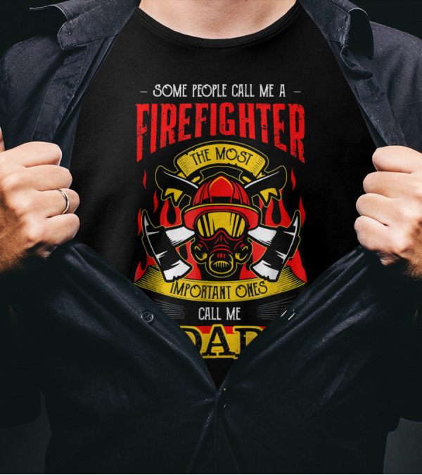 Some People Call Me A Firefighter The Most Important Ones Call Me Dad T-Shirt