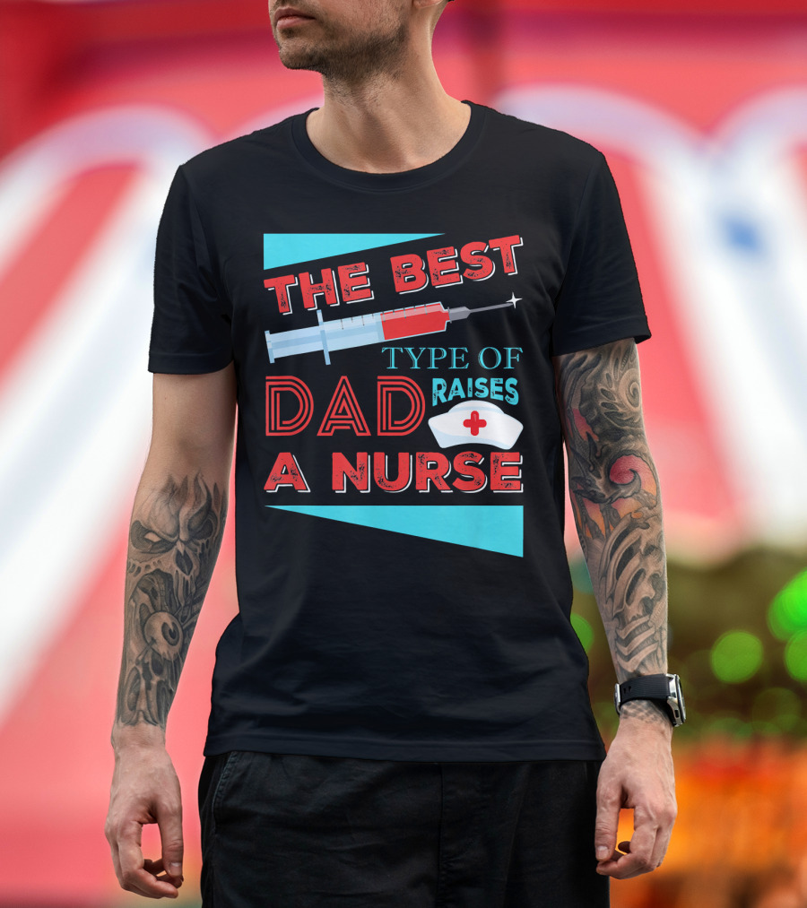 The Best Dad Raises A Nurse Dad Type T-Shirt