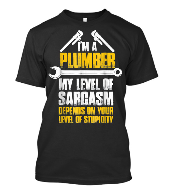 I'm A Plumber My Level Of Sarcasm Depends On Your Level Of Stupidity T-Shirt
