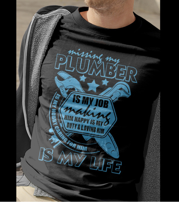 Missing My Plumber Is My Job Making Him Happy Is My Duty And Loving Him Is My Life T-Shirt