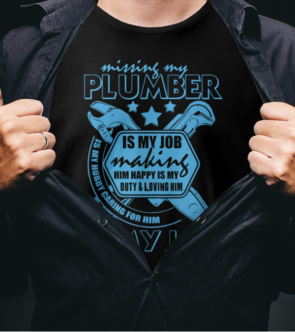 Missing My Plumber Is My Job Making Him Happy Is My Duty And Loving Him Is My Life T-Shirt