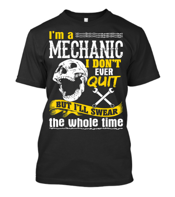 I'm A Mechanic I Don't Ever Quit But I'll Swear The Whole Time T-Shirt