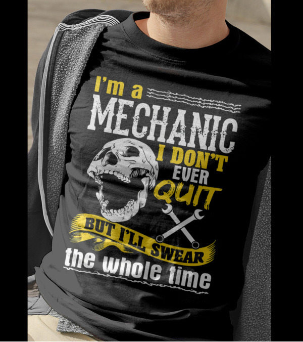 I'm A Mechanic I Don't Ever Quit But I'll Swear The Whole Time T-Shirt