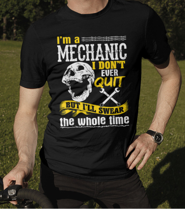 I'm A Mechanic I Don't Ever Quit But I'll Swear The Whole Time T-Shirt