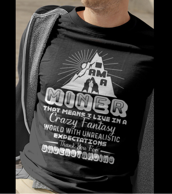 I Am A Miner Crazy Fantasy World Unrealistic Expectations Thank You For Understanding T-Shirt
