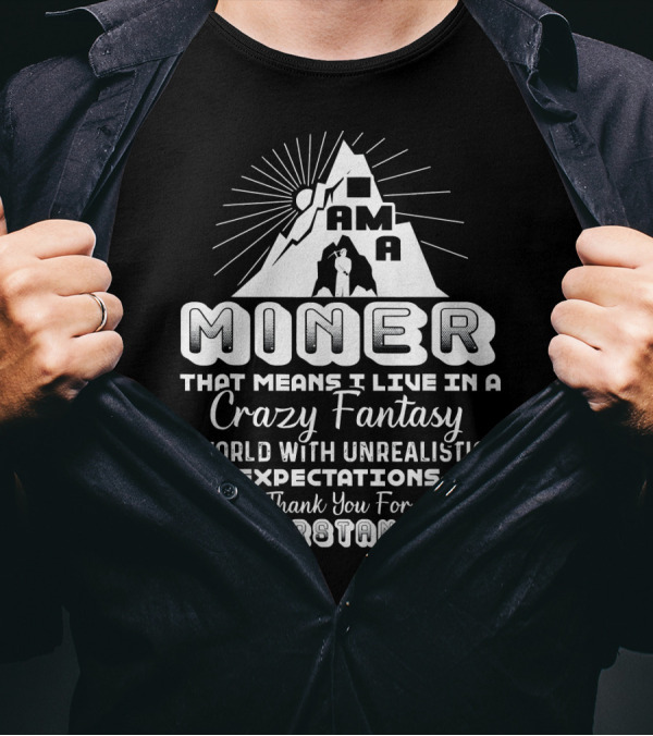 I Am A Miner Crazy Fantasy World Unrealistic Expectations Thank You For Understanding T-Shirt