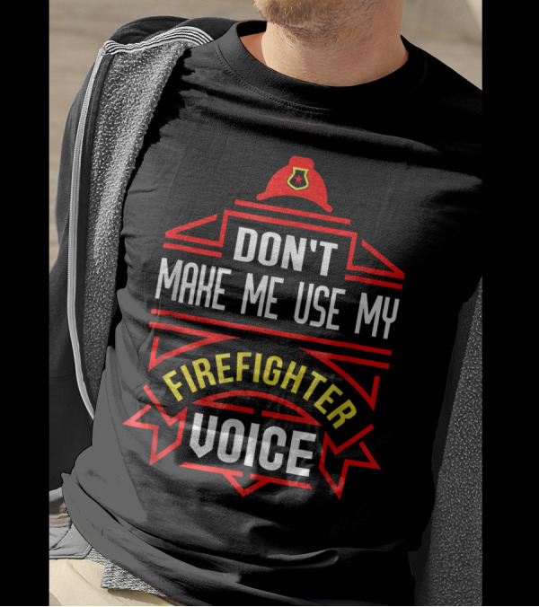 Don't Make Me Use My Firefighter Voice Hat Badge T-Shirt