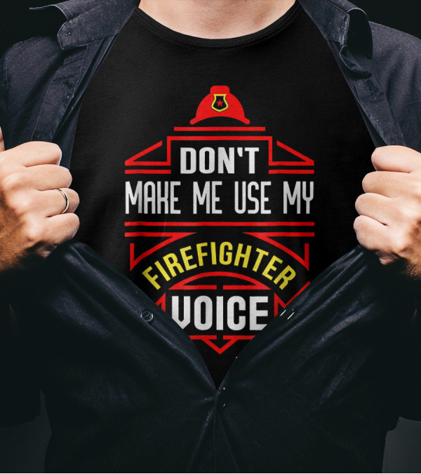 Don't Make Me Use My Firefighter Voice Hat Badge T-Shirt