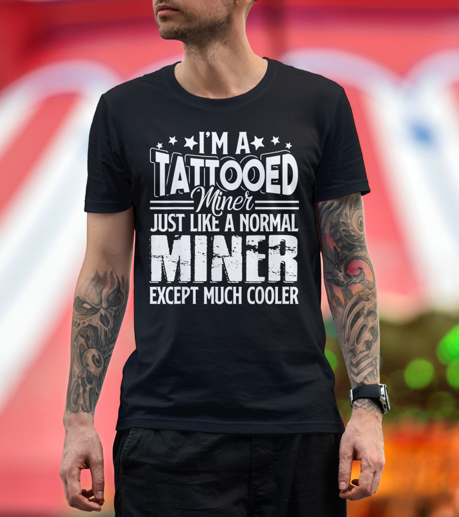 I'm a Tattooed Miner Just Like a Normal Miner Except Much Cooler T-Shirt