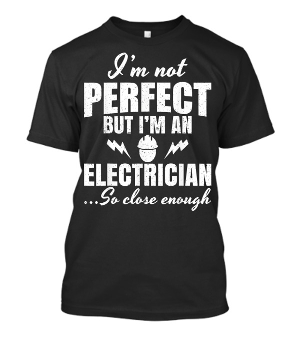 I'm Not Perfect But I'm An Electrician So Close Enough T-Shirt